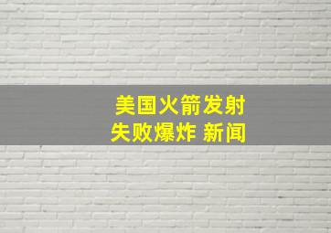 美国火箭发射失败爆炸 新闻